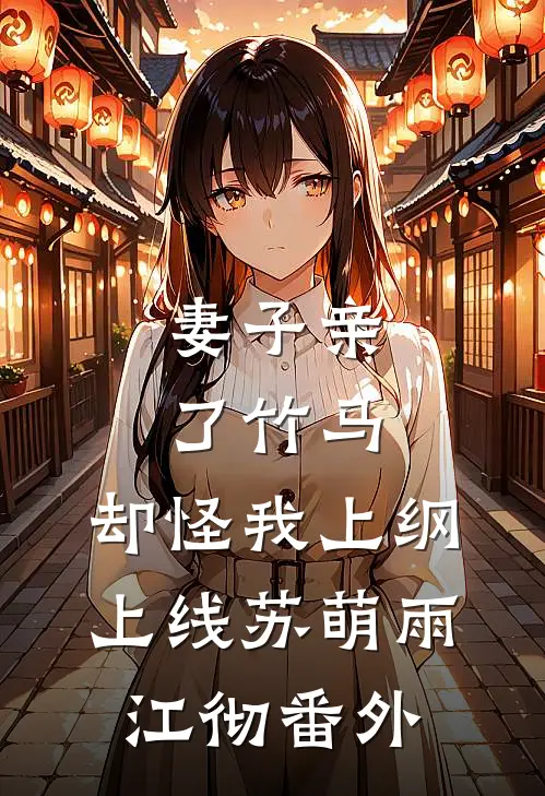 妻子亲了竹马，却怪我上纲上线苏萌雨江彻 番外