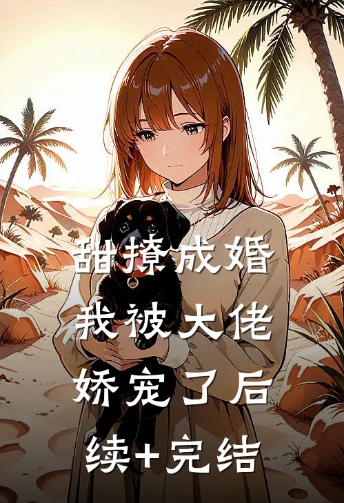 甜撩成婚，我被大佬娇宠了后续+完结