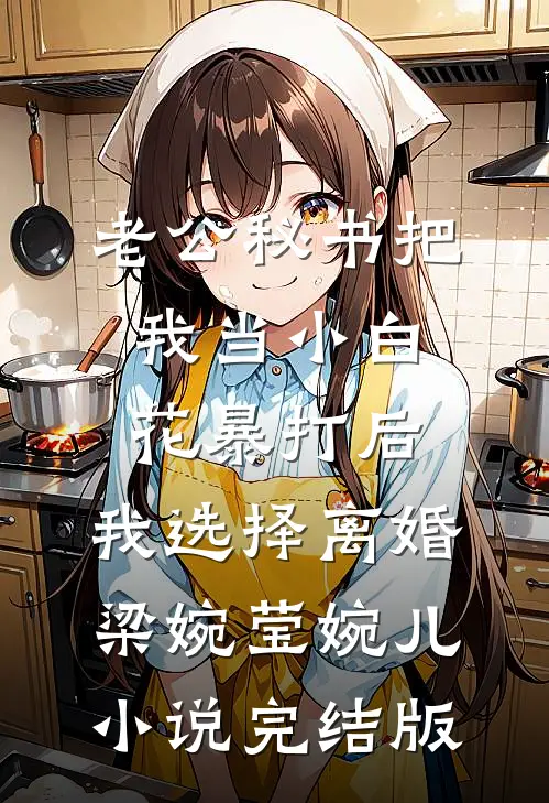 老公秘书把我当小白花暴打后，我选择离婚梁婉莹婉儿小说完结版