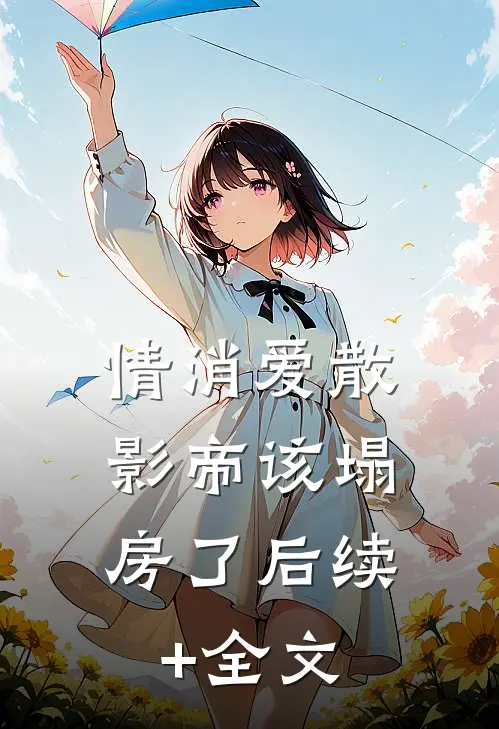 情消爱散，影帝该塌房了后续+全文