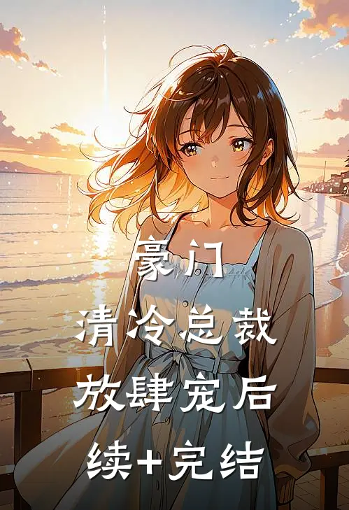 豪门：清冷总裁放肆宠后续+完结