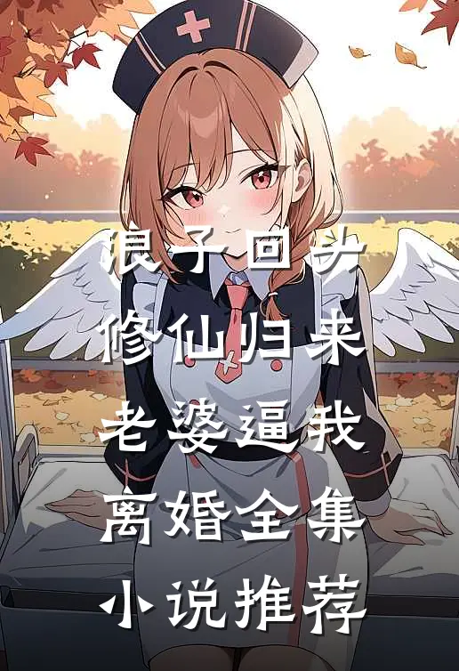 浪子回头：修仙归来，老婆逼我离婚全集小说推荐