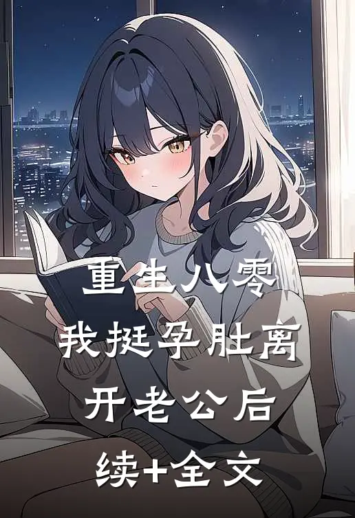 重生八零，我挺孕肚离开老公后续+全文