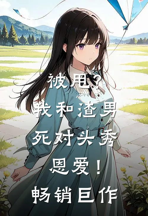 被甩？我和渣男死对头秀恩爱！畅销巨作
