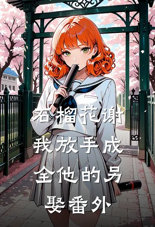 石榴花谢，我放手成全他的另娶番外