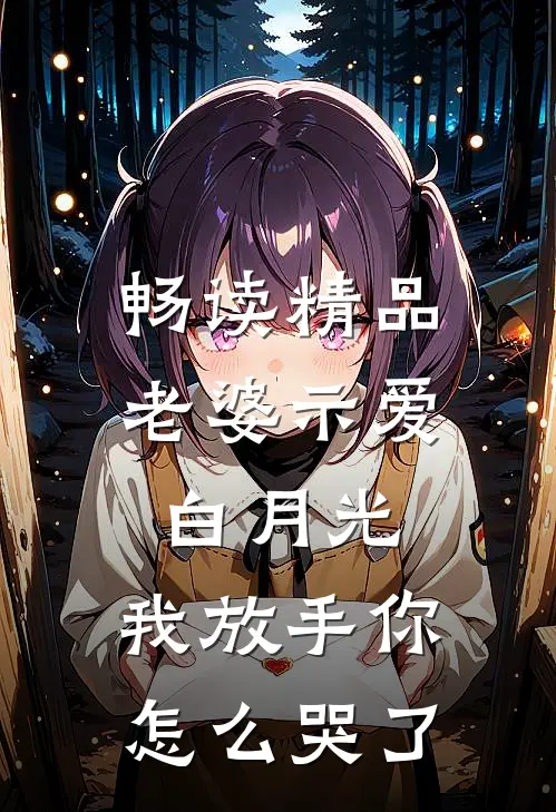 畅读精品老婆示爱白月光，我放手你怎么哭了