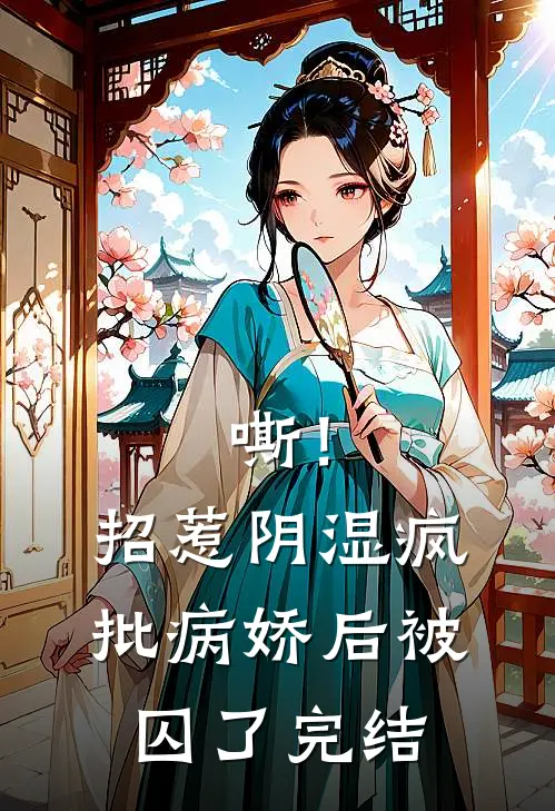 嘶！招惹阴湿疯批病娇后，被囚了完结