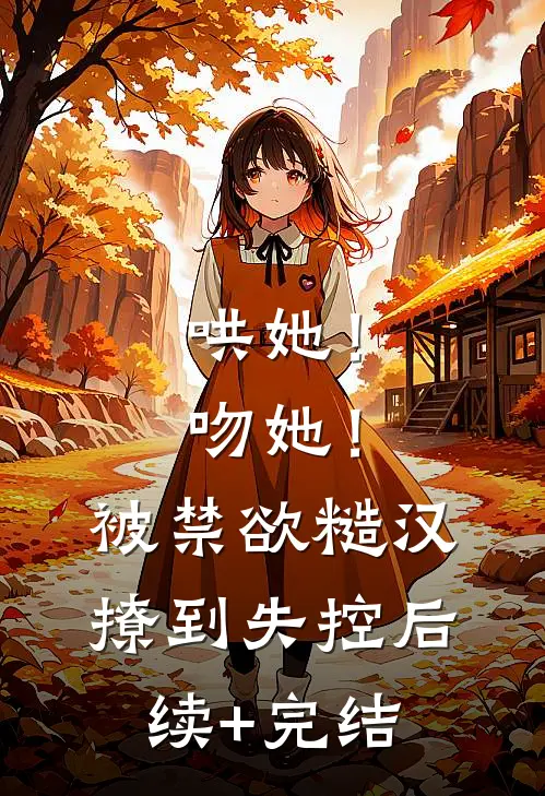 哄她！吻她！被禁欲糙汉撩到失控后续+完结