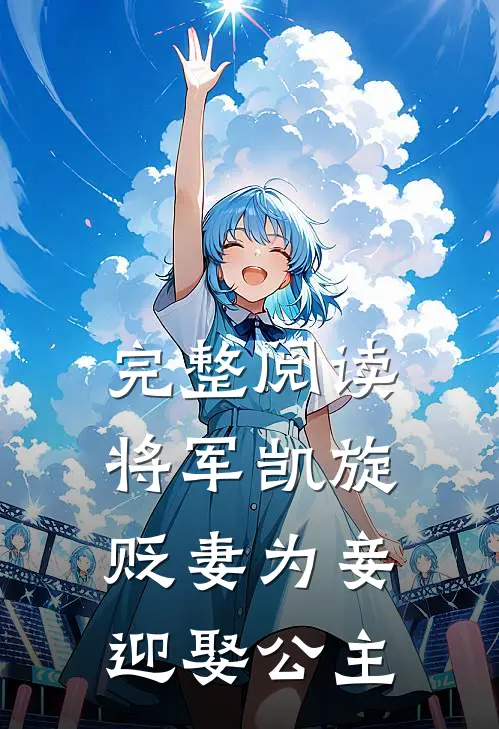完整阅读将军凯旋，贬妻为妾迎娶公主