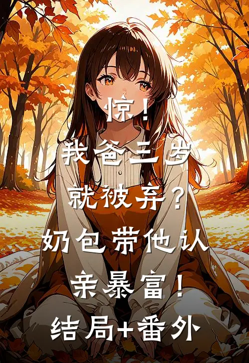 惊！我爸三岁就被弃？奶包带他认亲暴富！结局+番外