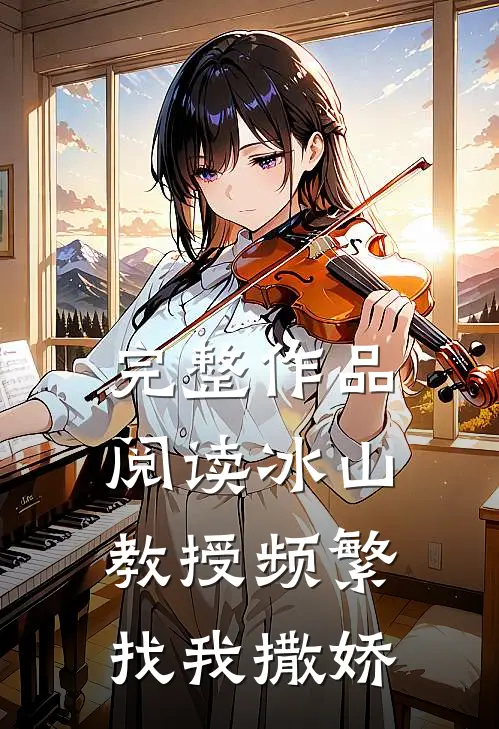 完整作品阅读冰山教授频繁找我撒娇