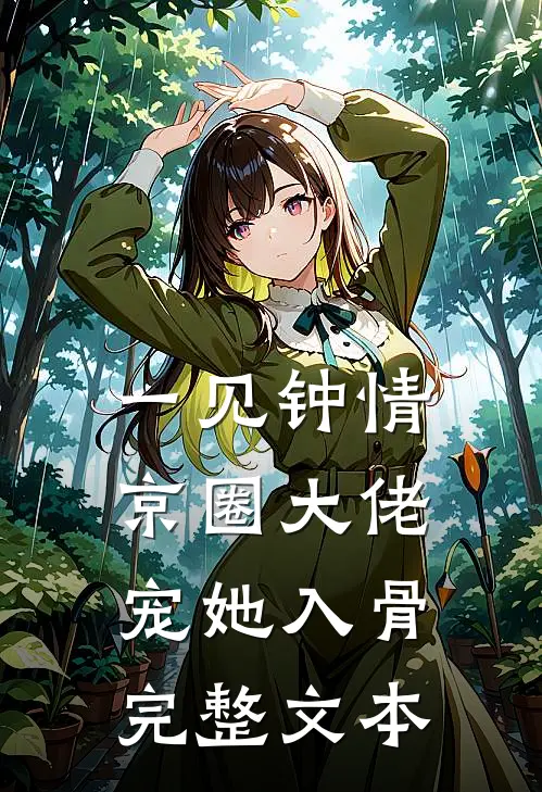 一见钟情，京圈大佬宠她入骨完整文本