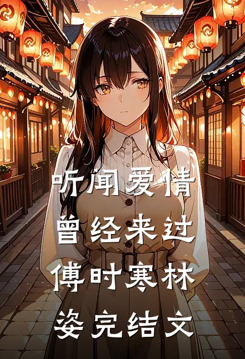 听闻爱情，曾经来过傅时寒林姿完结文