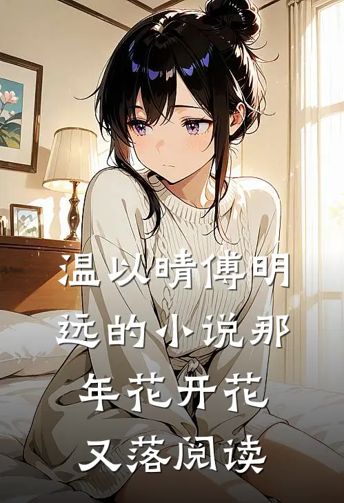 温以晴傅明远的小说那年花开花又落阅读