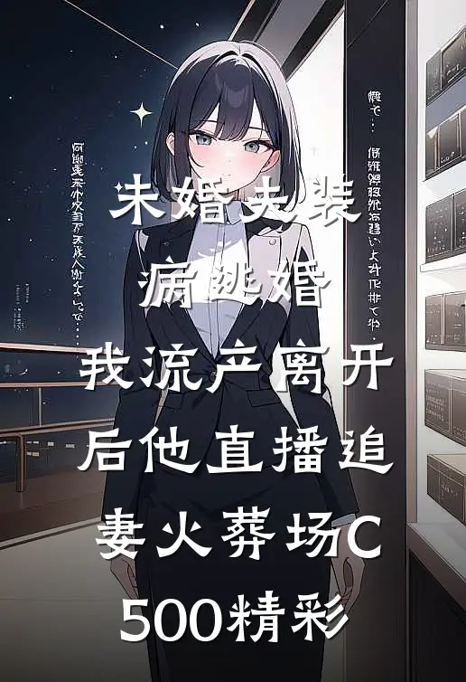 未婚夫装病逃婚，我流产离开后他直播追妻火葬场C500精彩