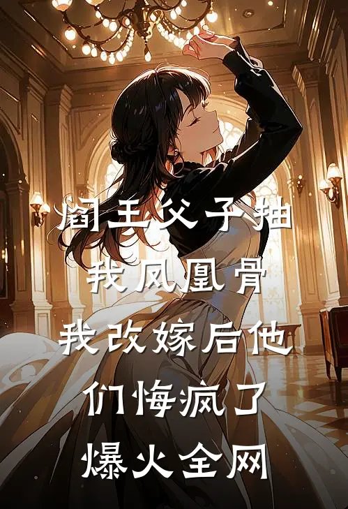 阎王父子抽我凤凰骨，我改嫁后他们悔疯了爆火全网