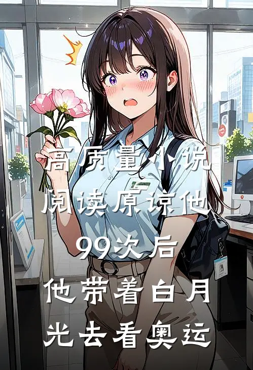 高质量小说阅读原谅他99次后，他带着白月光去看奥运