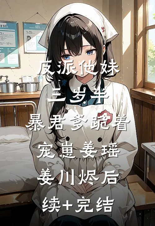 反派他妹三岁半，暴君爹跪着宠崽姜瑶姜川烬后续+完结