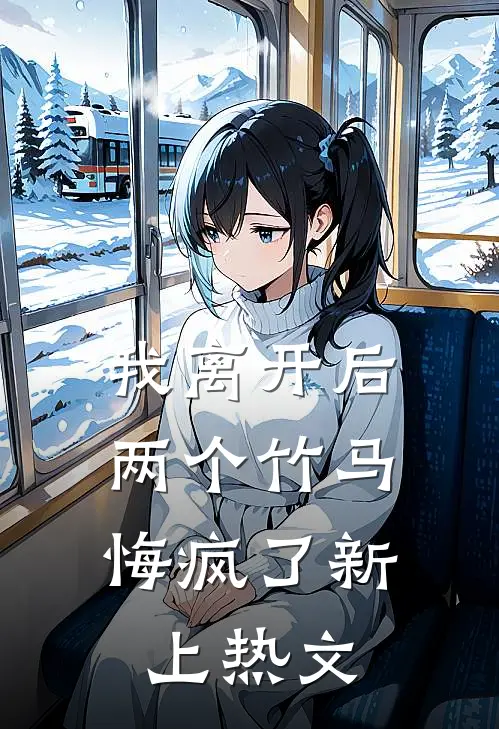 我离开后，两个竹马悔疯了新上热文