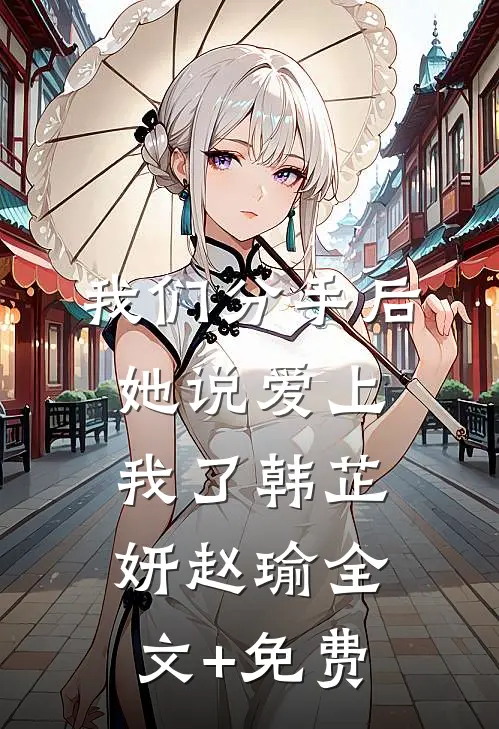 我们分手后，她说爱上我了韩芷妍赵瑜全文+免费