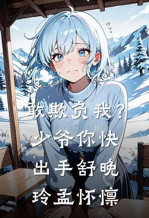 敢欺负我？少爷你快出手舒晚玲孟怀懔