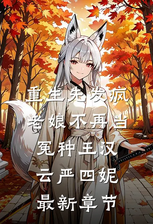 重生先发疯，老娘不再当冤种王汉云严四妮最新章节
