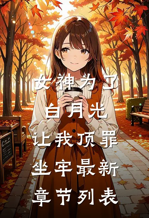 女神为了白月光，让我顶罪坐牢最新章节列表