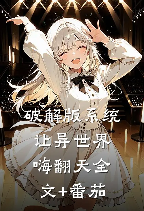 破解版系统：让异世界嗨翻天全文+番茄