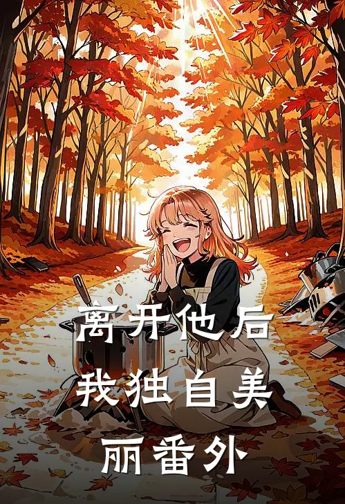 离开他后,我独自美丽番外免费阅读