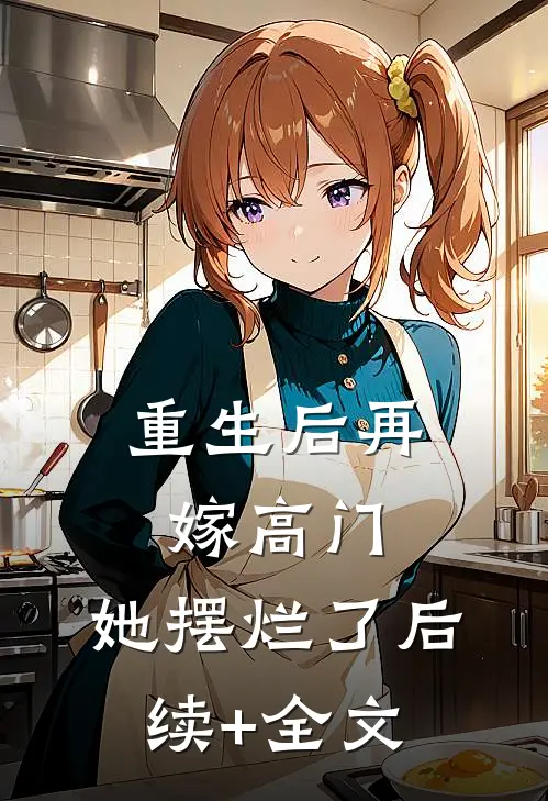 重生后再嫁高门，她摆烂了后续+全文