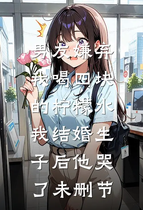 男友嫌弃我喝四块的柠檬水，我结婚生子后他哭了未删节