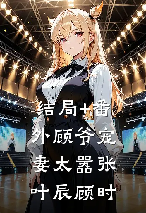 结局+番外顾爷宠妻太嚣张叶辰顾时