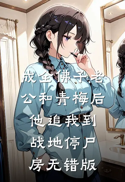 成全佛子老公和青梅后，他追我到战地停尸房无错版