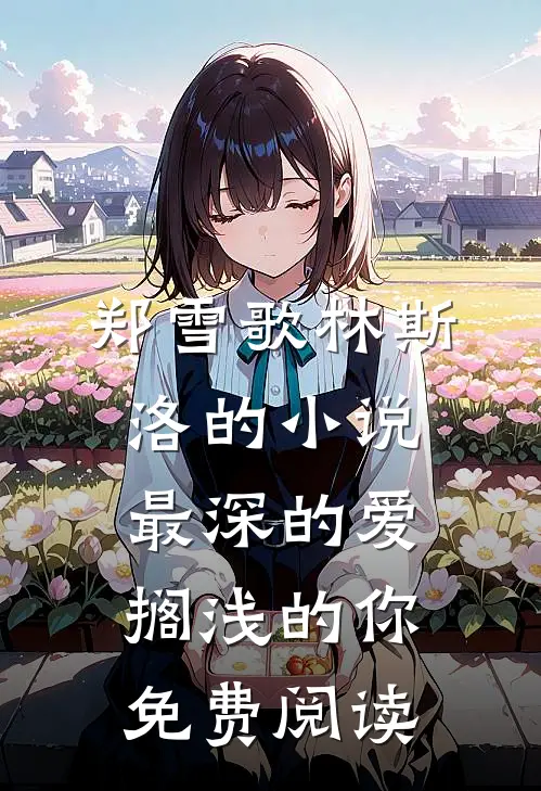 郑雪歌林斯洛的小说最深的爱，搁浅的你免费阅读