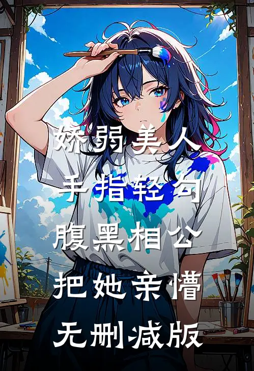 娇弱美人手指轻勾，腹黑相公把她亲懵无删减版