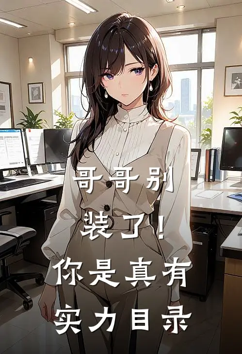 哥哥别装了！你是真有实力目录