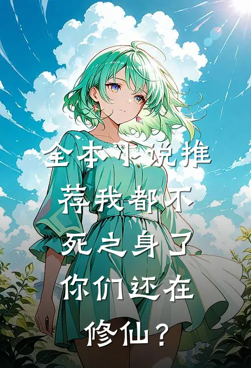全本小说推荐我都不死之身了，你们还在修仙？