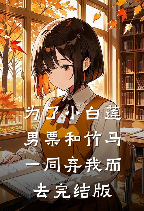 为了小白莲，男票和竹马一同弃我而去完结版