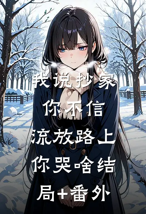 我说抄家你不信，流放路上你哭啥结局+番外