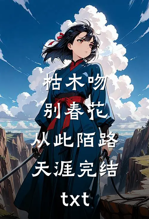 枯木吻别春花，从此陌路天涯完结txt